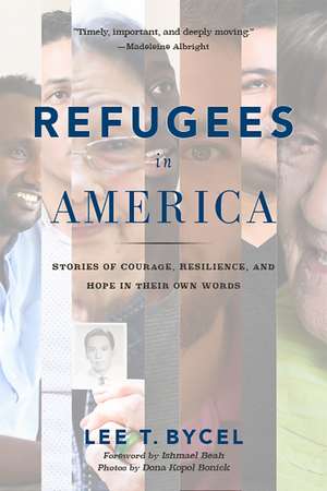 Refugees in America: Stories of Courage, Resilience, and Hope in Their Own Words de Lee T Bycel