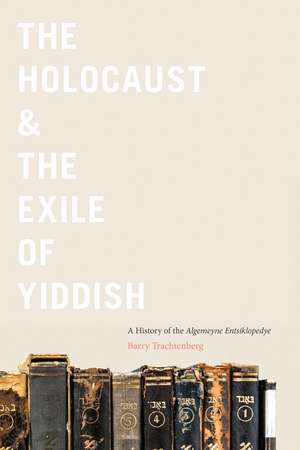 The Holocaust & the Exile of Yiddish – A History of the Algemeyne Entsiklopedye de Barry Trachtenberg