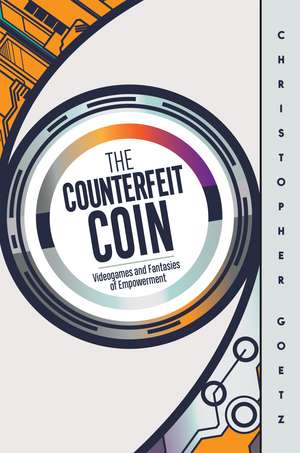 The Counterfeit Coin: Videogames and Fantasies of Empowerment de Christopher Goetz