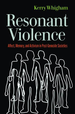 Resonant Violence: Affect, Memory, and Activism in Post-Genocide Societies de Kerry Whigham