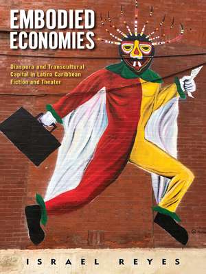 Embodied Economies: Diaspora and Transcultural Capital in Latinx Caribbean Fiction and Theater de Israel Reyes