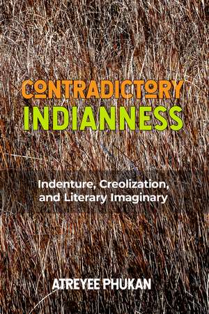 Contradictory Indianness: Indenture, Creolization, and Literary Imaginary de Atreyee Phukan