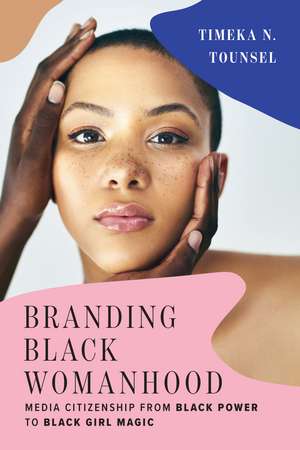 Branding Black Womanhood: Media Citizenship from Black Power to Black Girl Magic de Timeka N. Tounsel