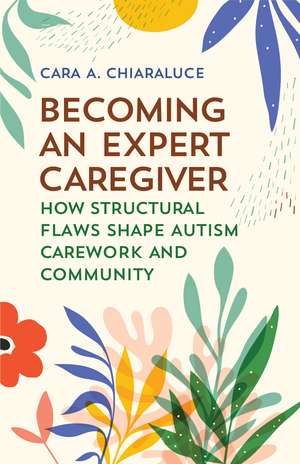 Becoming an Expert Caregiver: How Structural Flaws Shape Autism Carework and Community de Cara A. Chiaraluce