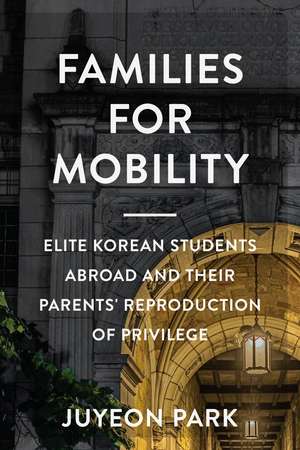 Families for Mobility: Elite Korean Students Abroad and Their Parents' Reproduction of Privilege de Juyeon Park