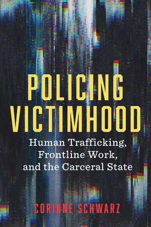 Policing Victimhood: Human Trafficking, Frontline Work, and the Carceral State de Corinne Schwarz