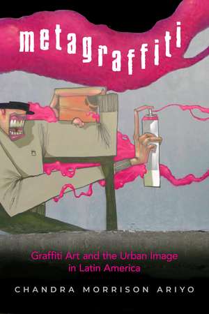 Metagraffiti: Graffiti Art and the Urban Image in Latin America de Chandra Morrison Ariyo