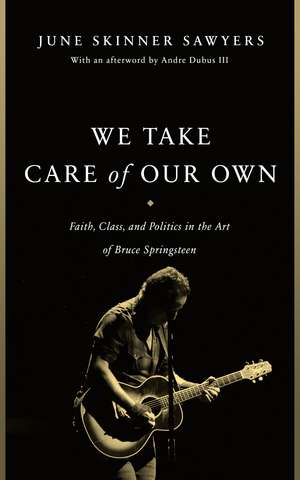 We Take Care of Our Own: Faith, Class, and Politics in the Art of Bruce Springsteen de June Skinner Sawyers