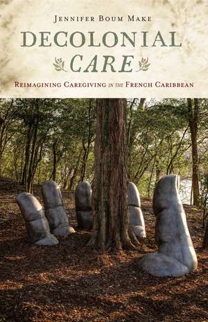 Decolonial Care: Reimagining Caregiving in the French Caribbean de Jennifer Boum Make