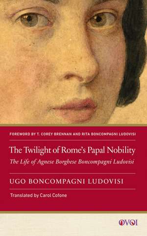 The Twilight of Rome's Papal Nobility: The Life of Agnese Borghese Boncompagni Ludovisi de Ugo Boncompagni Ludovisi (1856–1935)