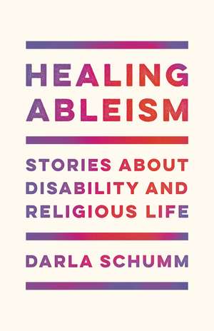 Healing Ableism: Stories About Disability and Religious Life de Darla Schumm