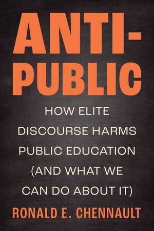 Anti-Public: How Elite Discourse Harms Public Education (and What We Can Do About It) de Ronald E. Chennault PhD