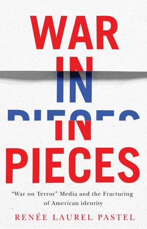War in Pieces: "War on Terror" Media and the Fracturing of American Identity de Renée Laurel Pastel