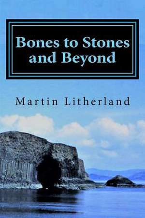 Bones to Stones and Beyond de Litherland, Martin