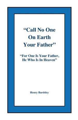 Call No One on Earth Your Father de Bardsley, Henry