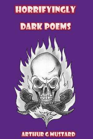 Horrifyingly Dark Poems de Arthur G. Mustard