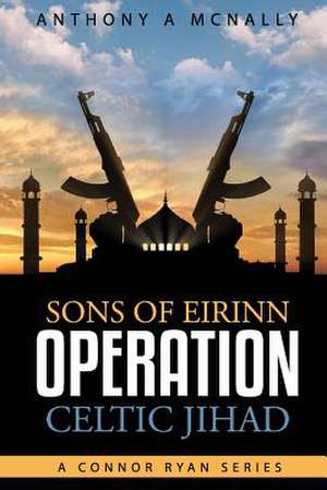 Sons of Eirinn Operation Celtic Jihad de McNally, Anthony Arthur