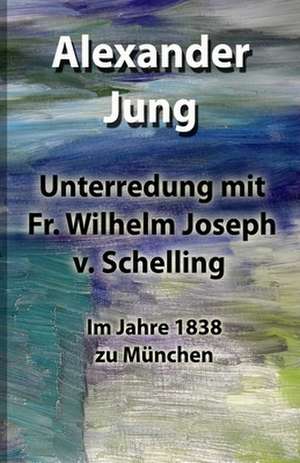 Unterredung Mit Fr. Wilhelm Joseph V. Schelling de Alexander Jung