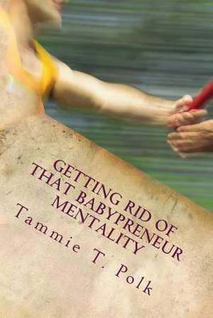 Getting Rid of That Babypreneur Mentality de Tammie T. Polk