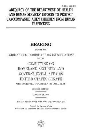 Adequacy of the Department of Health and Human Services' Efforts to Protect Unaccompanied Alien Children from Human Trafficking de United States Congress