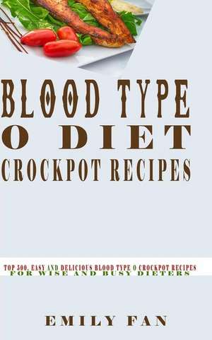 Blood Type O Diet Crock Pot Recipes: Top 500, Easy and Delicious Blood Type O Crock Pot Recipes for Wise and Busy Dieters de Emily Fan