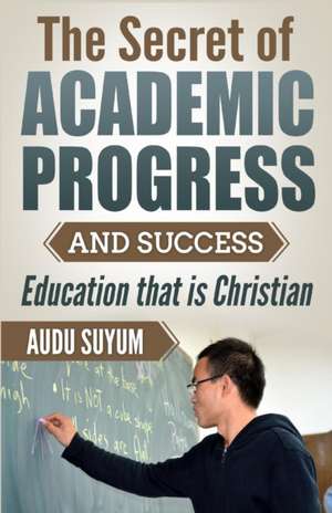 The Secret of Academic Progress and Success de Audu Suyum