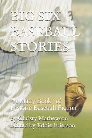 Big Six Baseball Stories: "A Matty Book" of Historic Baseball Fiction de Christy Mathewson