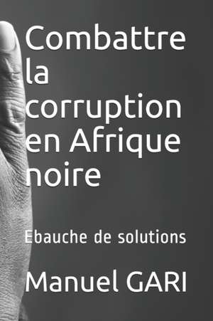 Combattre la corruption en Afrique noire: Ebauche de solutions de Manuel Gari