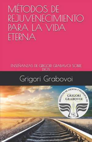 Las Enseñanzas de Grigori Grabovoi Sobre Dios: Métodos de Rejuvenecimiento Para La Vida Eterna de Grigori Grabovoi