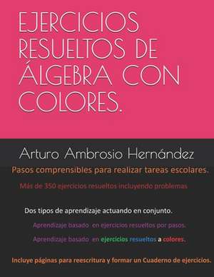 Ejercicios Resueltos de Álgebra Explicados Por Pasos Y Colores. de Arturo Miguel Ambrosio Hernandez