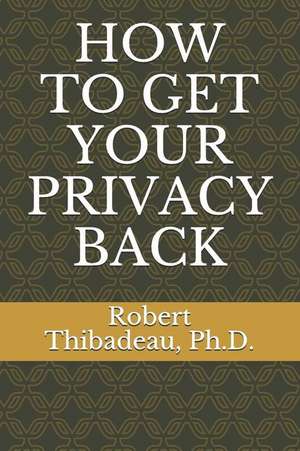 How to Get Your Privacy Back de Robert Thibadeau Ph. D.