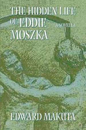 The Hidden Life of Eddie Moszka de Edward Makuta