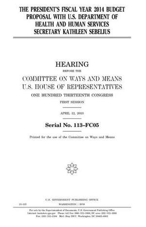 The President's Fiscal Year 2014 Budget Proposal with U.S. Department of Health and Human Services Secretary Kathleen Sebelius de United States Congress