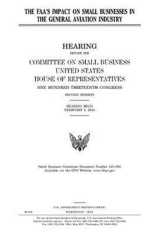 The FAA's Impact on Small Businesses in the General Aviation Industry de United States Congress