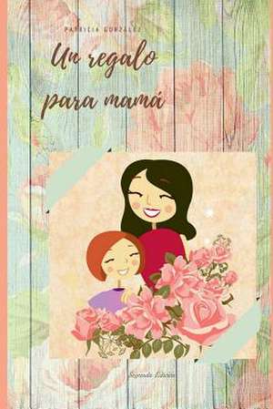 Un Regalo Para Mama - Segunda Edicion de Patricia Gonzalez