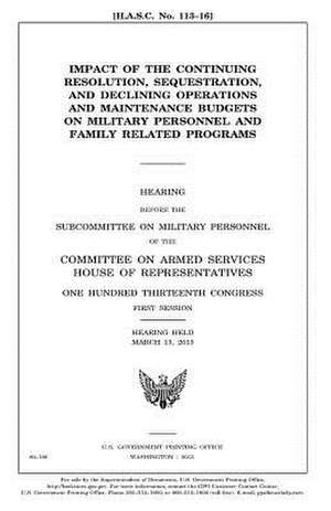 Impact of the Continuing Resolution, Sequestration, and Declining Operations and Maintenance Budgets on Military Personnel and Family Related Programs de United States Congress