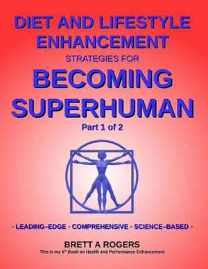 Diet and Lifestyle Enhancement Strategies for Becoming Superhuman Part 1 of 2 de Brett A. Rogers