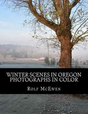 Winter Scenes in Oregon - Photographs in Color de Rolf McEwen