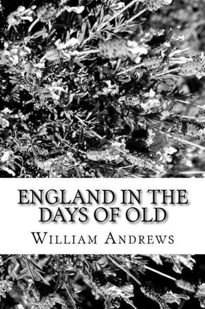 England in the Days of Old de William Andrews