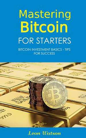 Mastering Bitcoin for Starters de Watson, Leon