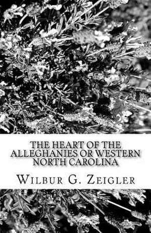 The Heart of the Alleghanies or Western North Carolina de Wilbur G. Zeigler