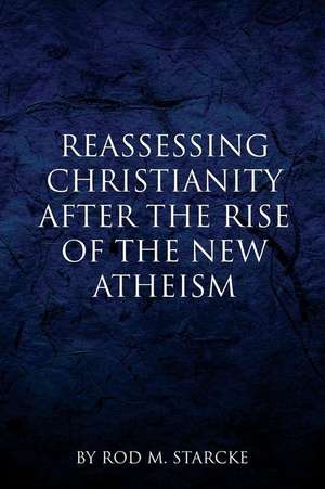 Reassessing Christianity After the Rise of the New Atheism de Starcke, Rod M.