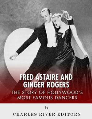 Fred Astaire and Ginger Rogers de Charles River Editors