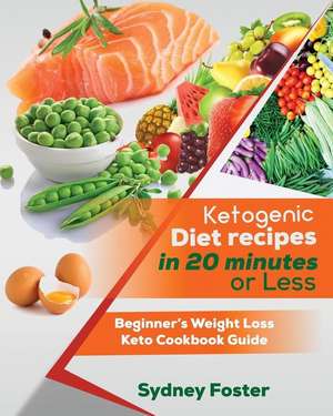 Ketogenic Diet Recipes in 20 Minutes or Less de Foster, Sydney