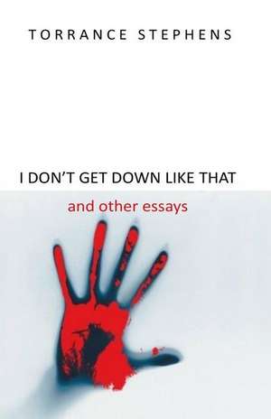 I Dont Get Down Like That and Other Essays de Torrance T. Stephens