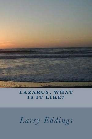 Lazarus, What Is It Like? de Larry L. Eddings