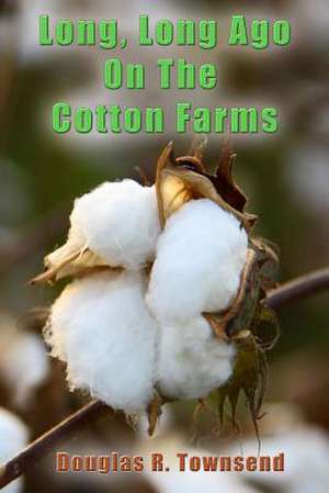 Long, Long Ago on the Cotton Farms de Townsend, Douglas R.