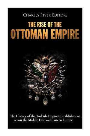 The Rise of the Ottoman Empire de Charles River Editors