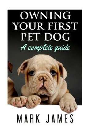 Owning Your First Pet Dog de Mark James