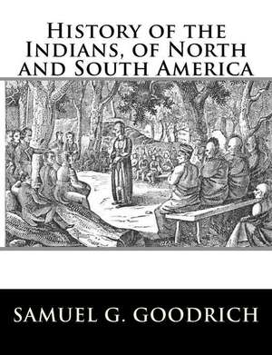 History of the Indians, of North and South America de Samuel G. Goodrich